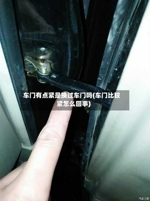 车门有点紧是换过车门吗(车门比较紧怎么回事)-第2张图片