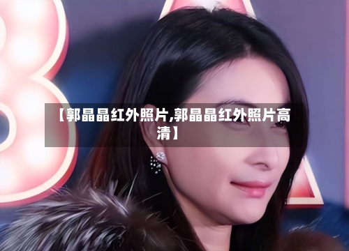【郭晶晶红外照片,郭晶晶红外照片高清】-第1张图片
