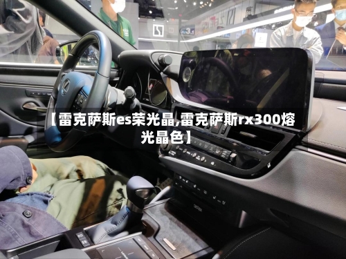 【雷克萨斯es荣光晶,雷克萨斯rx300熔光晶色】-第2张图片