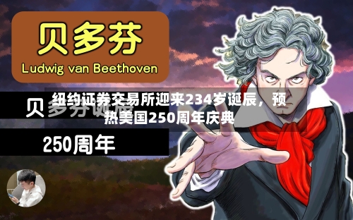纽约证券交易所迎来234岁诞辰	，预热美国250周年庆典-第2张图片