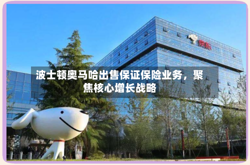 波士顿奥马哈出售保证保险业务，聚焦核心增长战略-第1张图片