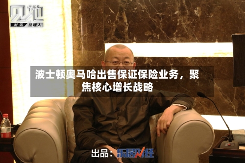 波士顿奥马哈出售保证保险业务，聚焦核心增长战略-第3张图片