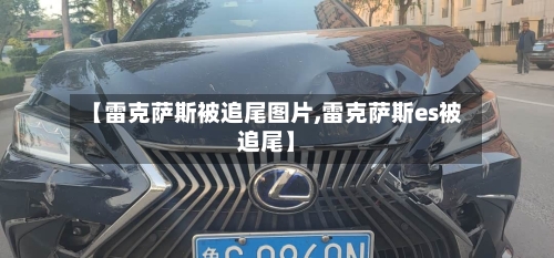 【雷克萨斯被追尾图片,雷克萨斯es被追尾】-第1张图片