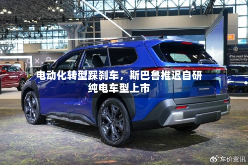 电动化转型踩刹车，斯巴鲁推迟自研纯电车型上市-第1张图片