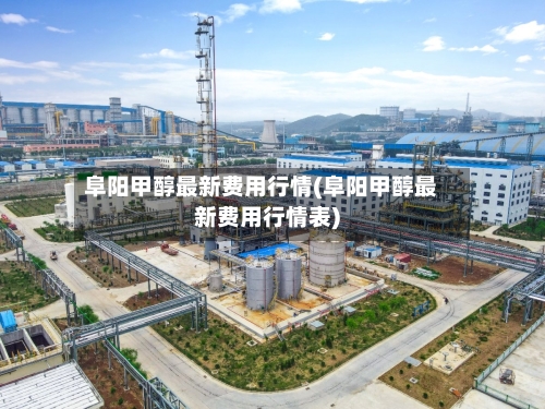 阜阳甲醇最新费用行情(阜阳甲醇最新费用行情表)-第1张图片