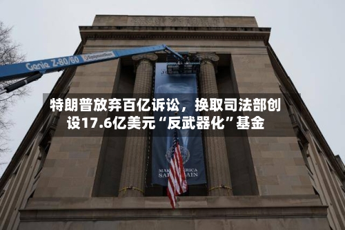 特朗普放弃百亿诉讼，换取司法部创设17.6亿美元“反武器化”基金-第2张图片