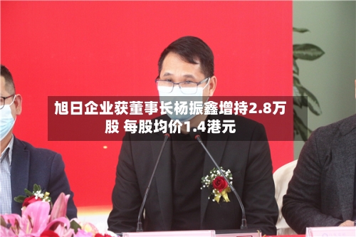 旭日企业获董事长杨振鑫增持2.8万股 每股均价1.4港元-第2张图片
