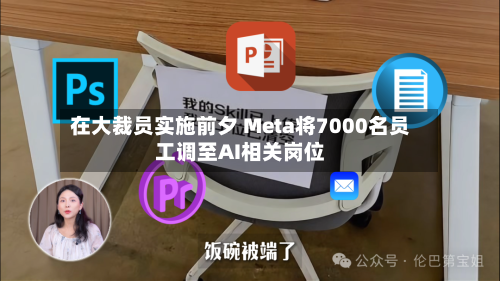 在大裁员实施前夕 Meta将7000名员工调至AI相关岗位-第1张图片