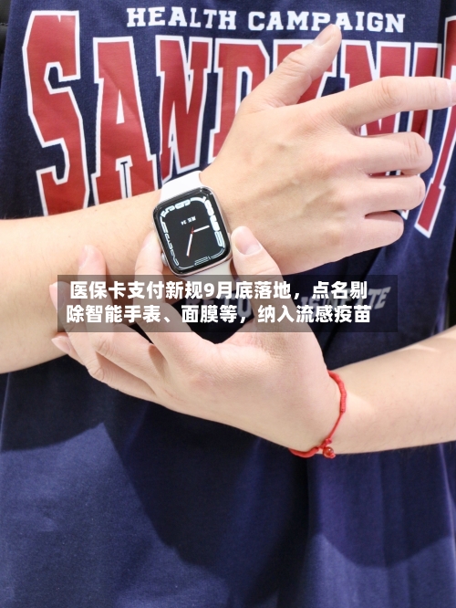 医保卡支付新规9月底落地，点名剔除智能手表	、面膜等，纳入流感疫苗-第2张图片