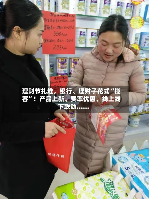 理财节扎堆	，银行、理财子花式“揽客”！产品上新	、费率优惠、线上线下联动......-第3张图片
