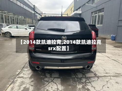 【2014款凯迪拉克,2014款凯迪拉克srx配置】-第1张图片
