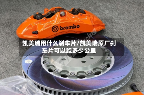 凯美瑞用什么刹车片/凯美瑞原厂刹车片可以跑多少公里-第1张图片