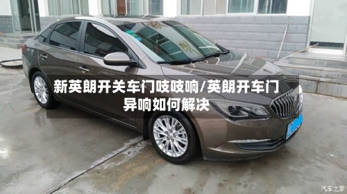 新英朗开关车门吱吱响/英朗开车门异响如何解决-第1张图片