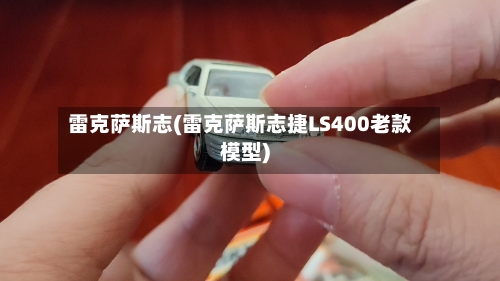 雷克萨斯志(雷克萨斯志捷LS400老款模型)-第1张图片