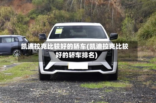 凯迪拉克比较好的轿车(凯迪拉克比较好的轿车排名)-第1张图片