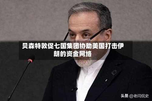 贝森特敦促七国集团协助美国打击伊朗的资金网络-第2张图片
