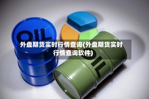 外盘期货实时行情查询(外盘期货实时行情查询软件)-第1张图片