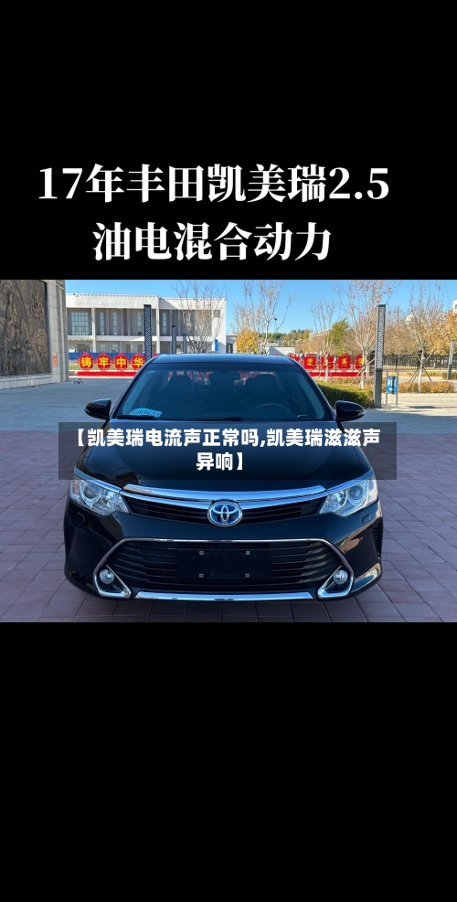 【凯美瑞电流声正常吗,凯美瑞滋滋声异响】-第1张图片