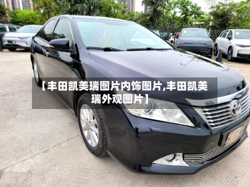 【丰田凯美瑞图片内饰图片,丰田凯美瑞外观图片】-第1张图片