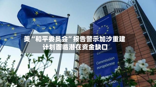 美“和平委员会	”报告警示加沙重建计划面临潜在资金缺口-第1张图片