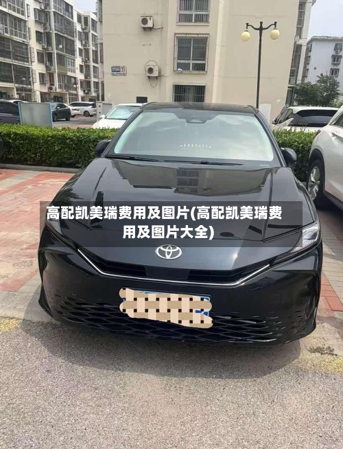 高配凯美瑞费用及图片(高配凯美瑞费用及图片大全)-第3张图片