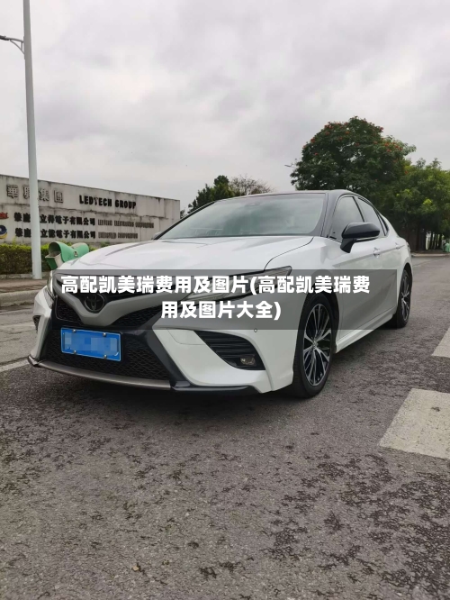 高配凯美瑞费用及图片(高配凯美瑞费用及图片大全)-第2张图片