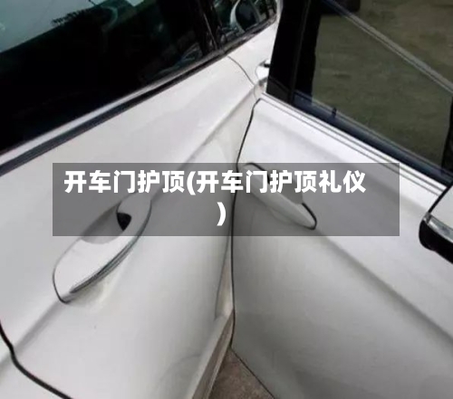 开车门护顶(开车门护顶礼仪)-第1张图片