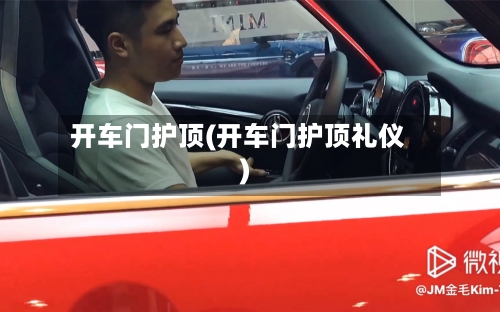 开车门护顶(开车门护顶礼仪)-第2张图片