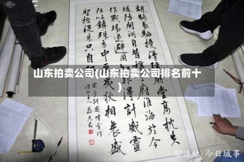 山东拍卖公司(山东拍卖公司排名前十)-第2张图片