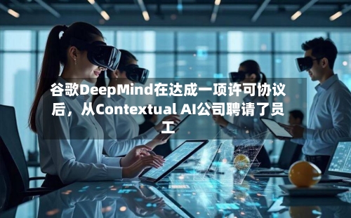 谷歌DeepMind在达成一项许可协议后	，从Contextual AI公司聘请了员工-第2张图片