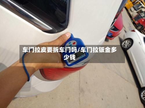 车门拉皮要拆车门吗/车门拉钣金多少钱-第3张图片