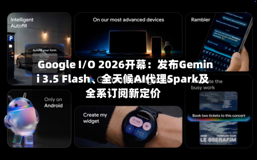Google I/O 2026开幕：发布Gemini 3.5 Flash、全天候AI代理Spark及全系订阅新定价-第1张图片