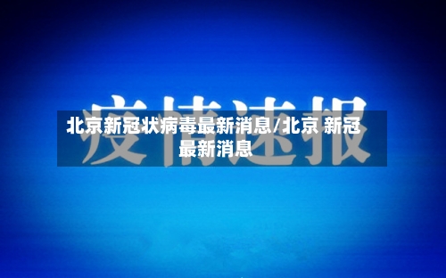 北京新冠状病毒最新消息/北京 新冠 最新消息-第1张图片