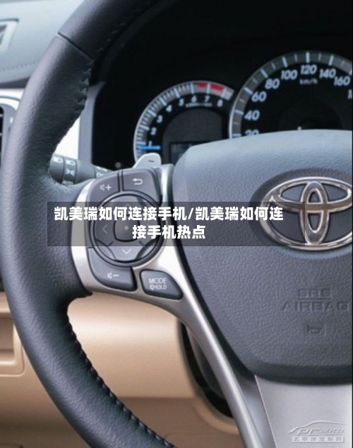 凯美瑞如何连接手机/凯美瑞如何连接手机热点-第2张图片