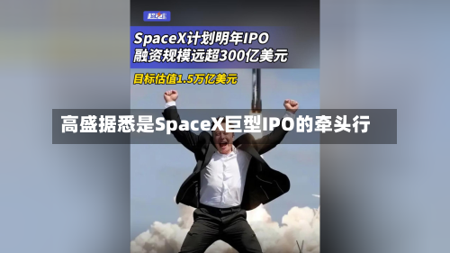 高盛据悉是SpaceX巨型IPO的牵头行-第1张图片