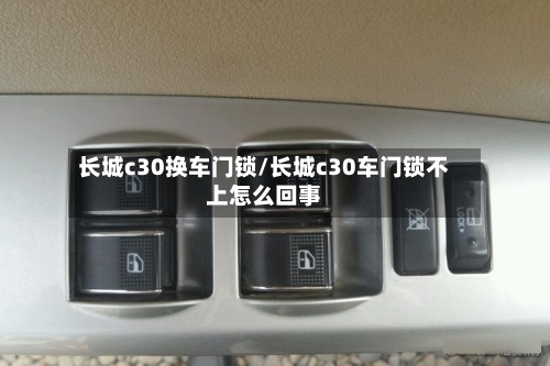 长城c30换车门锁/长城c30车门锁不上怎么回事-第2张图片