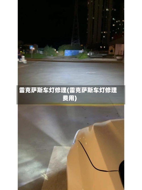 雷克萨斯车灯修理(雷克萨斯车灯修理费用)-第3张图片