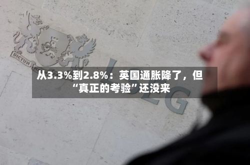 从3.3%到2.8%：英国通胀降了，但“真正的考验”还没来-第2张图片