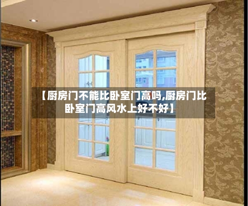 【厨房门不能比卧室门高吗,厨房门比卧室门高风水上好不好】-第3张图片