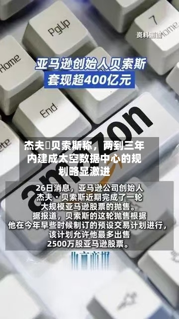 杰夫・贝索斯称，两到三年内建成太空数据中心的规划略显激进-第1张图片