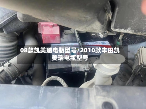 08款凯美瑞电瓶型号/2010款丰田凯美瑞电瓶型号-第2张图片