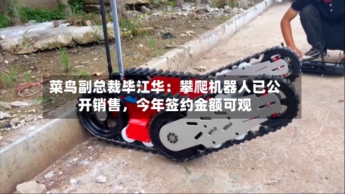 菜鸟副总裁毕江华：攀爬机器人已公开销售	，今年签约金额可观-第3张图片