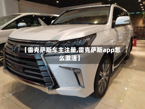 【雷克萨斯车主注册,雷克萨斯app怎么激活】-第3张图片