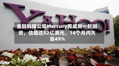 金融科技公司Mercury完成新一轮融资，估值达52亿美元	，14个月内大涨49%-第1张图片