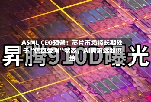 ASML CEO预警：芯片市场将长期处于“供应受限”状态，AI需求远超供给-第2张图片