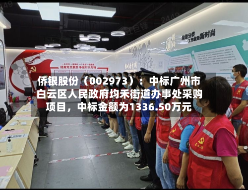 侨银股份（002973）：中标广州市白云区人民政府均禾街道办事处采购项目	，中标金额为1336.50万元-第1张图片