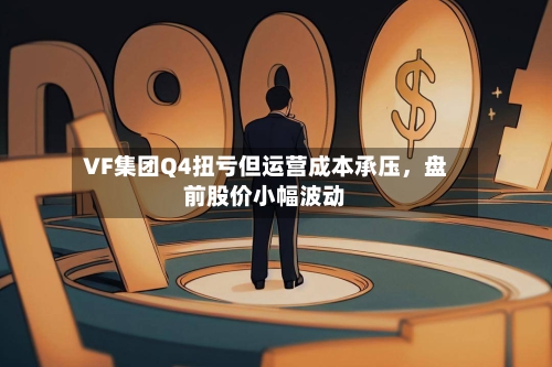 VF集团Q4扭亏但运营成本承压	，盘前股价小幅波动-第1张图片