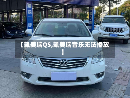 【凯美瑞QS,凯美瑞音乐无法播放】-第1张图片