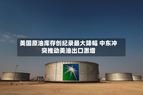 美国原油库存创纪录最大降幅 中东冲突推动美油出口激增-第1张图片