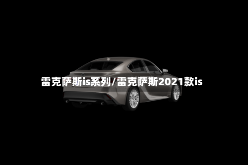 雷克萨斯is系列/雷克萨斯2021款is-第1张图片